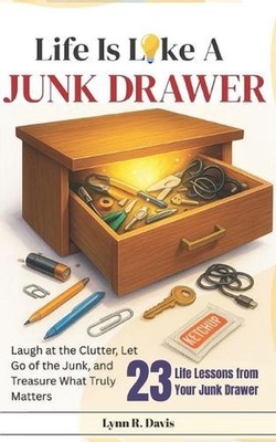 Life Is Like a Junk Drawer: Laugh at the Clutter, Let Go of the Junk, and Treasu