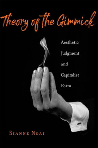 Thumbnail - Theory Of The Gimmick: Aesthetic Judgment And Capitalist Form By Ngai,