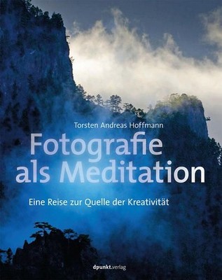 Fotografie als Meditation: Eine Reise zur Quelle der Kreativität Hoffmann Torste