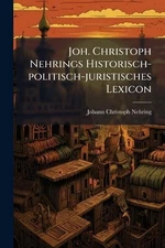 Joh. Christoph Nehrings Historisch-politisch-juristisches Lexicon by Johann Chri