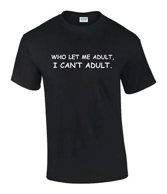 Who Let Me Adult I Can't Adult Gift Funny Rude Men s Lady's T-Shirt T0297
