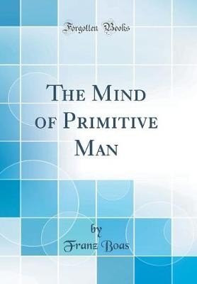 The Mind of Primitive Man Classic Reprint, Franz B