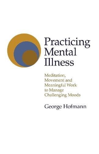 Practicing Mental Illness – Meditation, Movement and Meaningful Work to Manage …