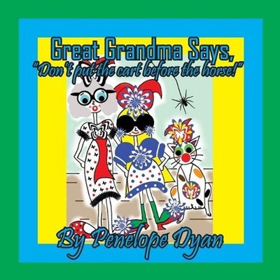 Great Grandma says, ''Don't put the cart before the horse!'' by Penelope Dyan Pape