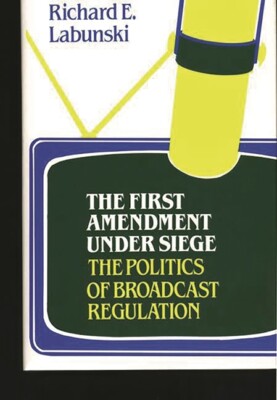 The First Amendment Under Siege: The Politics Of Broadcast Regulation