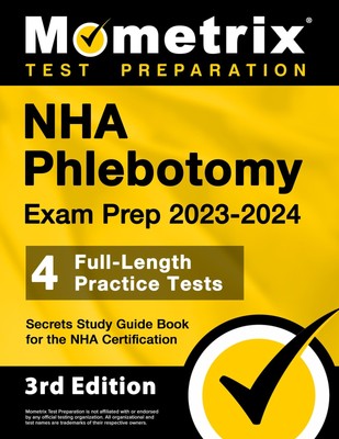 NHA Phlebotomy Exam Prep 2023-2024 - 4 Full-Length Practice Tests, Secrets S...