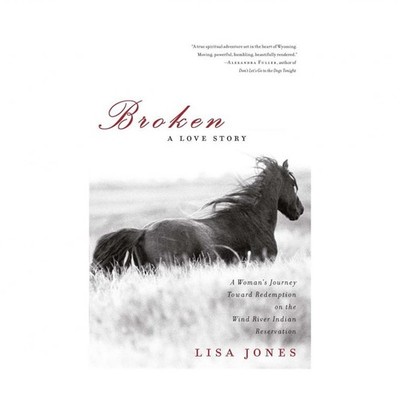 Broken: A Love Story: A Woman's Journey Toward Redemption on the Wind River I...