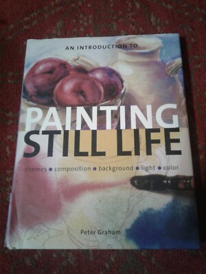  An Introduction to Painting Still Life by Peter Graham Hardcover 2005  How to