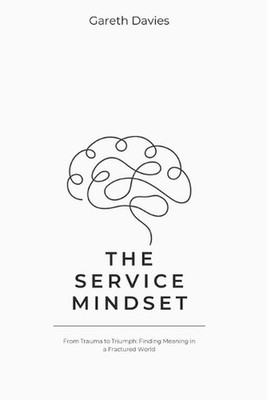 The Service Mindset: From Trauma to Triumph: Finding Meaning in a Fractured Worl