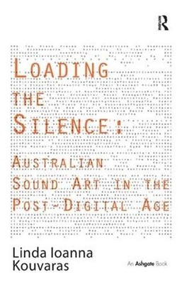 Loading the Silence: Australian Sound Art in the Post-Digital... - 9781409441564