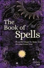 The Book of Spells: Powerful Magic to Make Your Dreams Come True by Pamela Ball