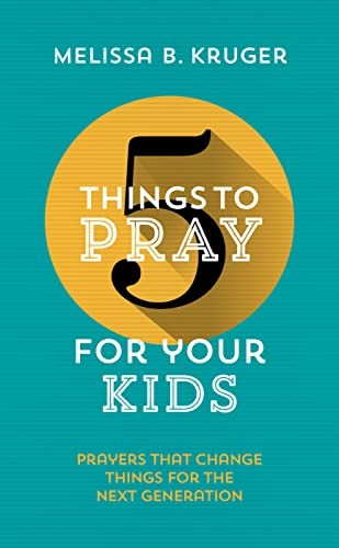 5 Things to Pray for Your Kids-Melissa B Kruger