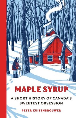 Maple Syrup: A Short History of Canada's Sweetest Obsession by Peter Kuitenbrouw