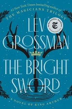 The Bright Sword : A Novel of King Arthur Hardcover Lev Grossman