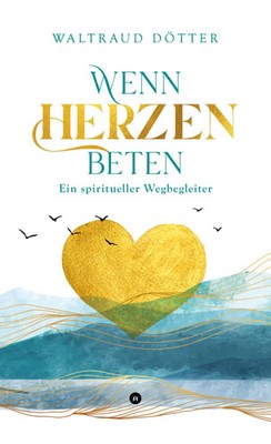 Wenn Herzen beten Ein spiritueller Wegbegleiter Waltraud Dötter Taschenbuch 2021