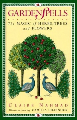 Garden Spells: The Magic of Herbs, Trees and Flowers by Nahmad, Claire Hardback