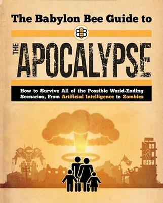 The Babylon Bee Guide to the Apocalypse: How to Survive Every Possible End-Times