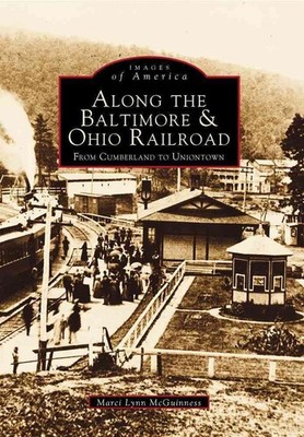 Along the Baltimore & Ohio Railroad:: From Cumberland to Uniontown by Marci Lynn