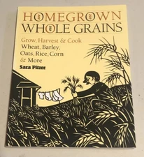 Homegrown Whole Grains: Grow, Harvest, and Cook Wheat, Barley, Oats, Rice, Corn 