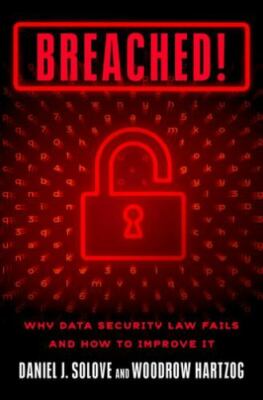 BREACHED!: WHY DATA SECURITY LAW FAILS AND HOW TO IMPROVE By Daniel J. Solove