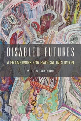 Disabled Futures: A Framework for Radical Inclusion by Milo W Obourn: Used