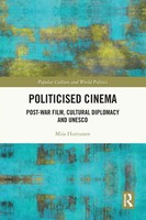 Politicised Cinema Post-War Film, Cultural Diplomacy And Unesco Miia Huttunen