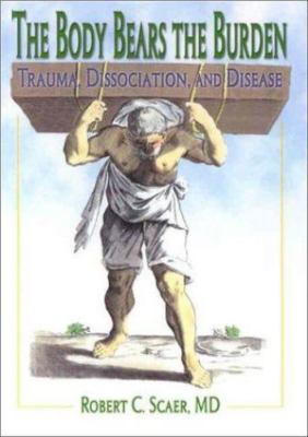The Body Bears the Burden: Trauma, Dissociation, and Disease, Robert C. Scaer, N