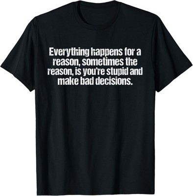 Everything happens for a reason funny sarcastic humor T-Shirt