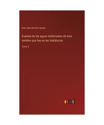 Examen de las aguas medicinales de mas nombre que hay en las Andalucias: Tomo 2: