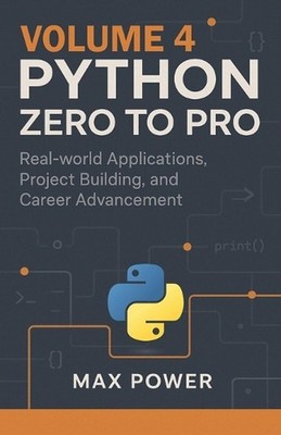 Python Zero-to-Pro: Volume 4: Real-World Projects, Data Libraries & Career Maste