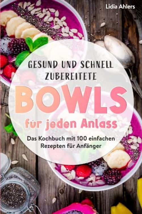 Gesund und schnell zubereitete Bowls für jeden Anlass: Das Kochbuch mit 100 einf