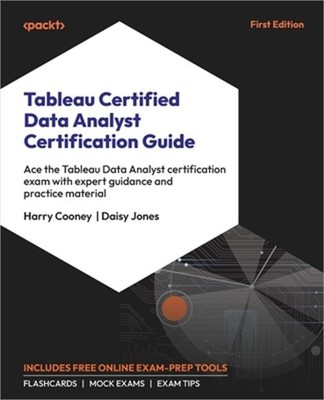 Tableau Certified Data Analyst Certification Guide: Ace the Tableau Data Analyst