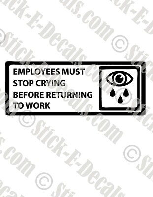 Employees Must Stop Crying Before Returning to Work Decal FREE USA SHIPPING