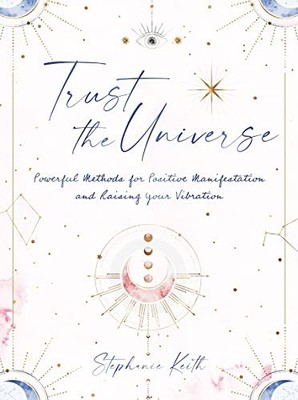 Trust the Universe: Powerful Methods for Positive... - Keith, Stephanie