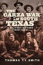 The Garza War in South Texas: A Military History, 1890-1893 by Thomas Ty Smith H