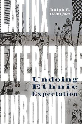 Thumbnail - Latinx Literature Unbound: Undoing Ethnic Expectation By Ralph E.