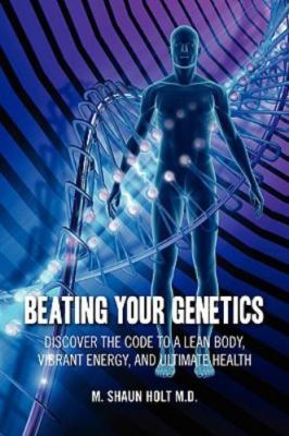 Beating Your Genetics: Discover the Code to a Lean Body, Vibrant Energy, and...