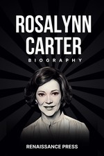 Rosalynn Carter: The Biography of Former First Lady, Wife of President Jimmy Car