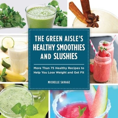 The Green Aisle's Healthy Smoothies and Slushies: More Than Seventy-Five Healthy