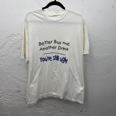 Vintage Funny Bar Joke T Shirt Better Buy Me Another Drink You re Still Ugly tee