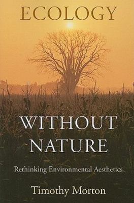 Ecology Without Nature : Rethinking Environmental Aesthetics by Timothy. Morton