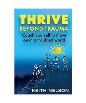 Thrive Beyond Trauma: Coach yourself to move on in a troubled world, Keith Nelso