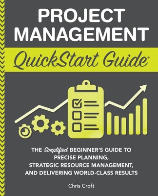 Project Management QuickStart Guide: The Simplified Beginner s Guide to Pr...