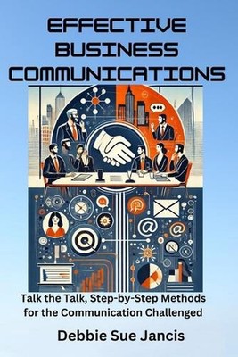 Effective Business Communications: Talk the Talk, Step-by-Step Methods for the C