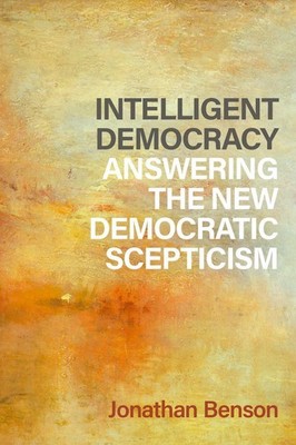 Intelligent Democracy: Answering the New Democratic Scepticism by Jonathan Benso