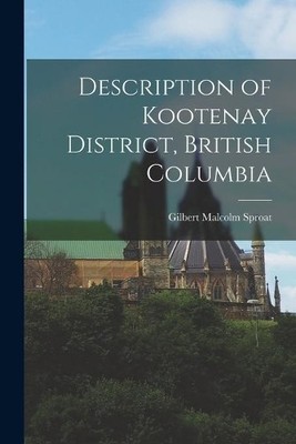 Gilbert Malcolm 1 Description of Kootenay District, British Colum (Taschenbuch)