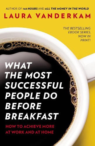 What the Most Successful People Do Before Breakfast: How to Achieve More at Wor