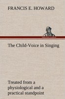The Child-Voice In Singing Treated From A Physiological And A Practical Standpoi
