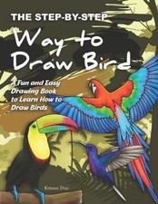 The Step-by-Step Way to Draw Bird: A Fun and Easy Drawing Book to Learn How to D