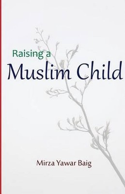 Raising a Muslim Child: Owning a sacred responsibility by Mirza Yawar Baig (Engl